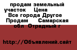 продам земельный участок  › Цена ­ 60 000 - Все города Другое » Продам   . Самарская обл.,Отрадный г.